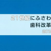 「21世紀にふさわしい歯科改革提言 2019年版」を発刊しました/ぜひご一読ください